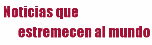 Noticias que estremecen al mundo